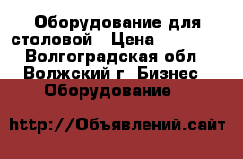 Оборудование для столовой › Цена ­ 13 000 - Волгоградская обл., Волжский г. Бизнес » Оборудование   